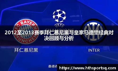2012至2013赛季拜仁慕尼黑与皇家马德里经典对决回顾与分析